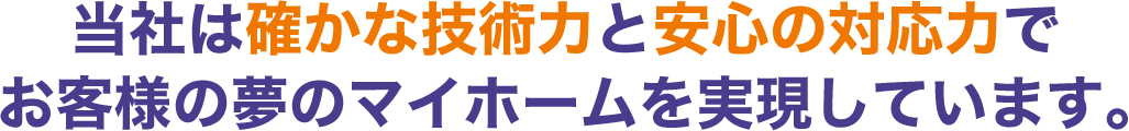 当社は確かな技術力と安心の対応力でお客様の夢のマイホームを実現しています。
